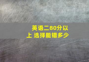 英语二80分以上 选择能错多少